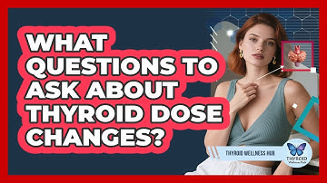 What Questions To Ask About Thyroid Dose Changes?