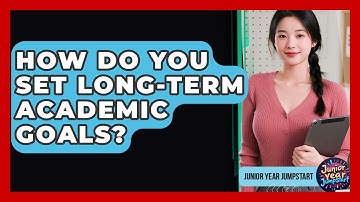 How Do You Set Long-term Academic Goals? - Junior Year Jumpstart