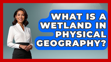 What Is A Wetland In Physical Geography? - The Student Atlas