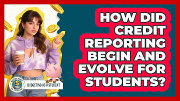 How Did Credit Reporting Begin And Evolve For Students? - Budgeting as a Student