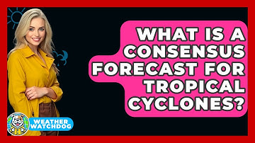 What Is A Consensus Forecast For Tropical Cyclones? - Weather Watchdog