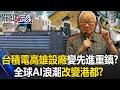 需求爆發！全球AI浪潮改變港都？ 台積電高雄設廠從27奈米變先進2奈米重鎮！？【關鍵時刻】20240215-2 劉寶傑 呂國禎 黃世聰 吳子嘉 林廷輝