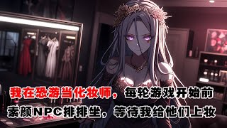 💢《我在恐怖遊戲裏當化妝師》:我在恐怖遊戲裏當化妝師，每輪遊戲開始前，素顏的NPC都會乖巧排排坐，等待我給他們上妝。有我的化妝技術加持，他們在玩家面前的威懾力翻倍，業績暴漲。 #惊悚 #恐怖 #灵异