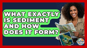 What Exactly Is Sediment And How Does It Form? - The Geography Atlas
