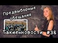 Предвыборные обещания. Такие новости №38