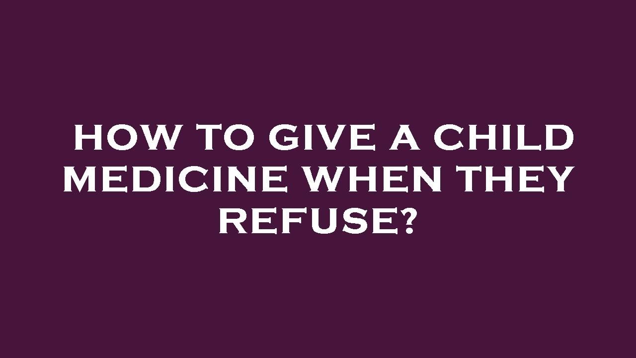 How to give a child medicine when they refuse? - YouTube