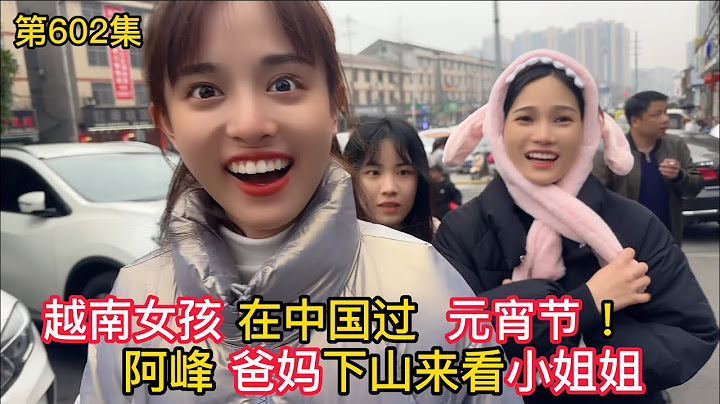 第602集，越南女孩第一次在中國過元宵節！阿峰爸媽下山看越南媳婦？ - 天天要聞