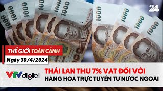 Thế giới toàn cảnh 30\/4: Thái Lan thu 7% VAT đối với hàng hóa trực tuyến từ nước ngoài | VTV24