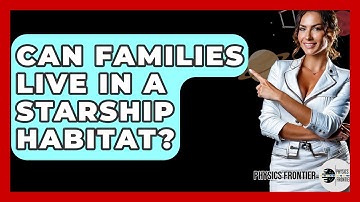 Can Families Live In A Starship Habitat? - Physics Frontier