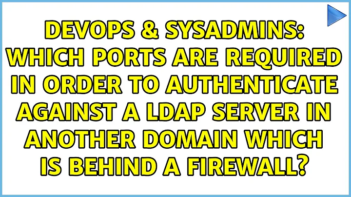 Which ports are required in order to authenticate against a ldap server in another domain which...
