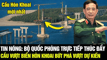 TIN NÓNG: Bộ Quốc Phòng Trực Tiếp Thúc Đẩy, Cầu Vượt Biển Hòn Khoai BỨT PHÁ VƯỢT DỰ KIẾN