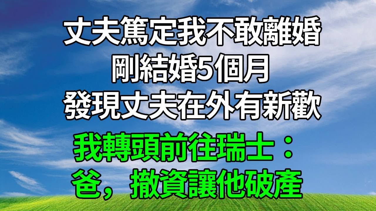 丈夫篤定我不敢離婚，剛結婚5個月，發現丈夫在外有新歡。我轉頭前往瑞士：爸，撤資讓他破產!#人生感悟 #原创视频 #故事頻道 #生活經驗 #為人處世  #婆媳故事