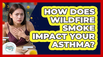 How Does Wildfire Smoke Impact Your Asthma? - Everyday Asthma Tips