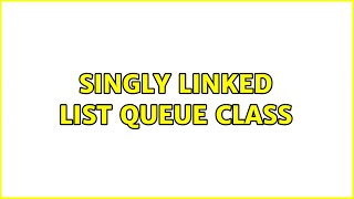 Singly linked list queue class (2 Solutions!!)