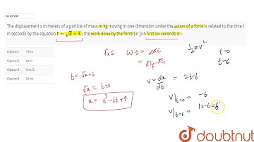 The displacement x in meters of a particle of mass m kg moving in one dimension