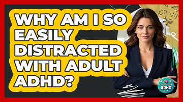 Why Am I So Easily Distracted with Adult ADHD?