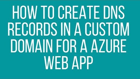 How to Create DNS Records in a Custom Domain for a Azure Web App