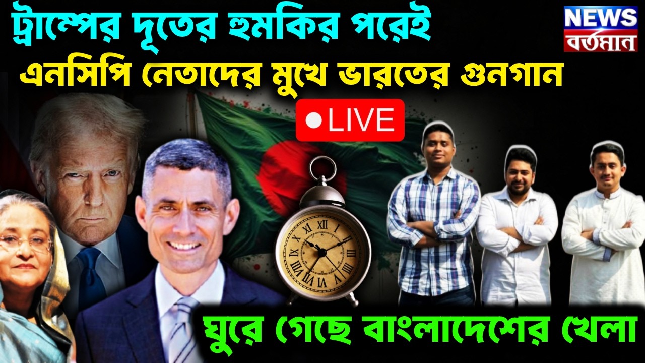 Bangladesh Live:ট্রাম্পের দূতের হুমকির পরেই এনসিপি নেতাদের মুখে ভারতের গুনগান,খেলা ঘুরেছে বাংলাদেশের