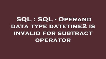 SQL : SQL - Operand data type datetime2 is invalid for subtract operator