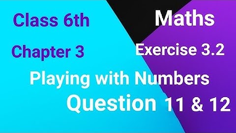 Class 6th, Chapter 3, Playing with Numbers, Exercise 3.2, Q 11 & 12