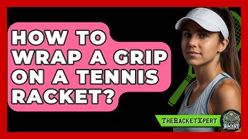 How To Wrap A Grip On A Tennis Racket? - The Racquet Xpert