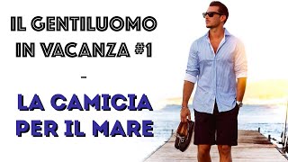 Il gentiluomo in vacanza #1 - La CAMICIA per il MARE