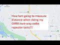 How i am going to measure distance when i do my gmrs twoway radio repeater tests