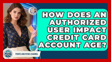 How Does An Authorized User Impact Credit Card Account Age? - Points and Perks Channel
