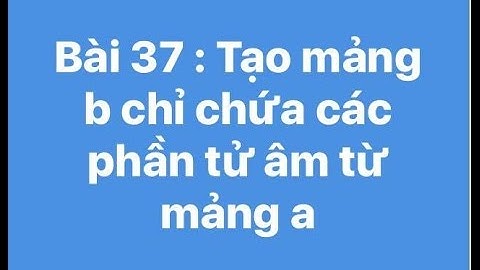 Bài 37 : Tạo mảng b chỉ chứa các phần tử âm từ mảng a