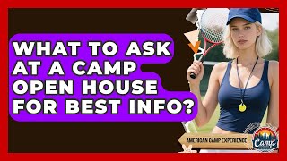 What To Ask At A Camp Open House For Best Info? | American Camp Experience News