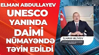 Elman Abdullayev Unesco Yanında Daimi Nümayəndə Təyin Edildi - Arb24 Xəbərlər