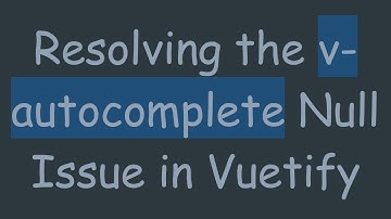 Resolving the v-autocomplete Null Issue in Vuetify