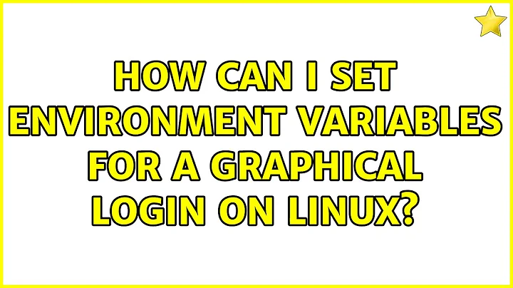 How can I set environment variables for a graphical login on linux? (3 Solutions!!)