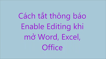 Cách tắt Enable Editing khi mở file word, excel