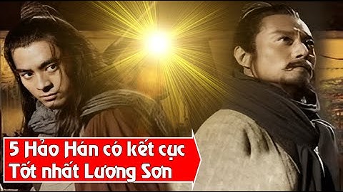 5 Hảo Hán có kết cục tốt nhất Lương Sơn có người đã trở thành Quốc Vương