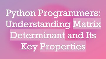 Python Programmers: Understanding Matrix Determinant and Its Key Properties