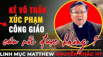 Những Người Vô Thần, Xúc Phạm Công Giáo Có Được Cứu Rỗi Không ? || LM Matthew Nguyễn Khắc Hy