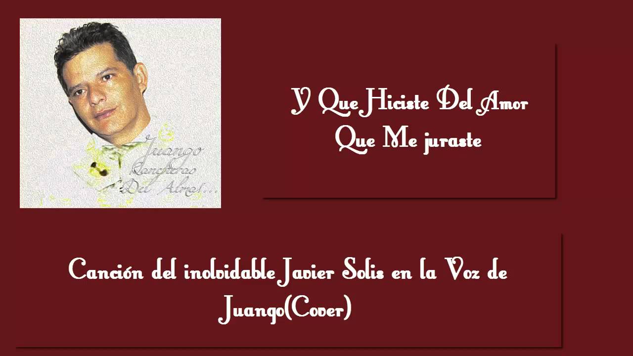 JAVIER SOLISY QUE HICISTE DEL AMOR QUE ME JURASTE (COVER)Juango YouTube