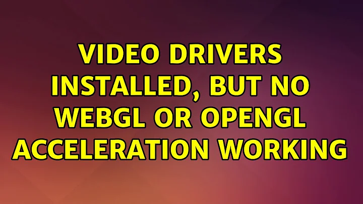 Ubuntu: video drivers installed, but no WebGL or OpenGL acceleration working