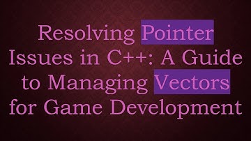 Resolving Pointer Issues in C++: A Guide to Managing Vectors for Game Development