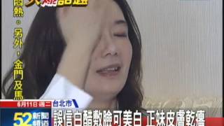 【中天】06/11害死人的謠言 白醋敷臉 正妹險毀容 【中天】06/11害死人的謠言 白醋敷臉 正妹險毀容