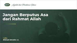 Jangan Berputus Asa dari Rahmat Allah - Ust. Ahmad Amunir, Lc.