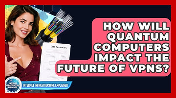 How Will Quantum Computers Impact The Future Of VPNs? - Internet Infrastructure Explained