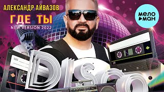 Александр Айвазов  - Где ты (New version 2022)