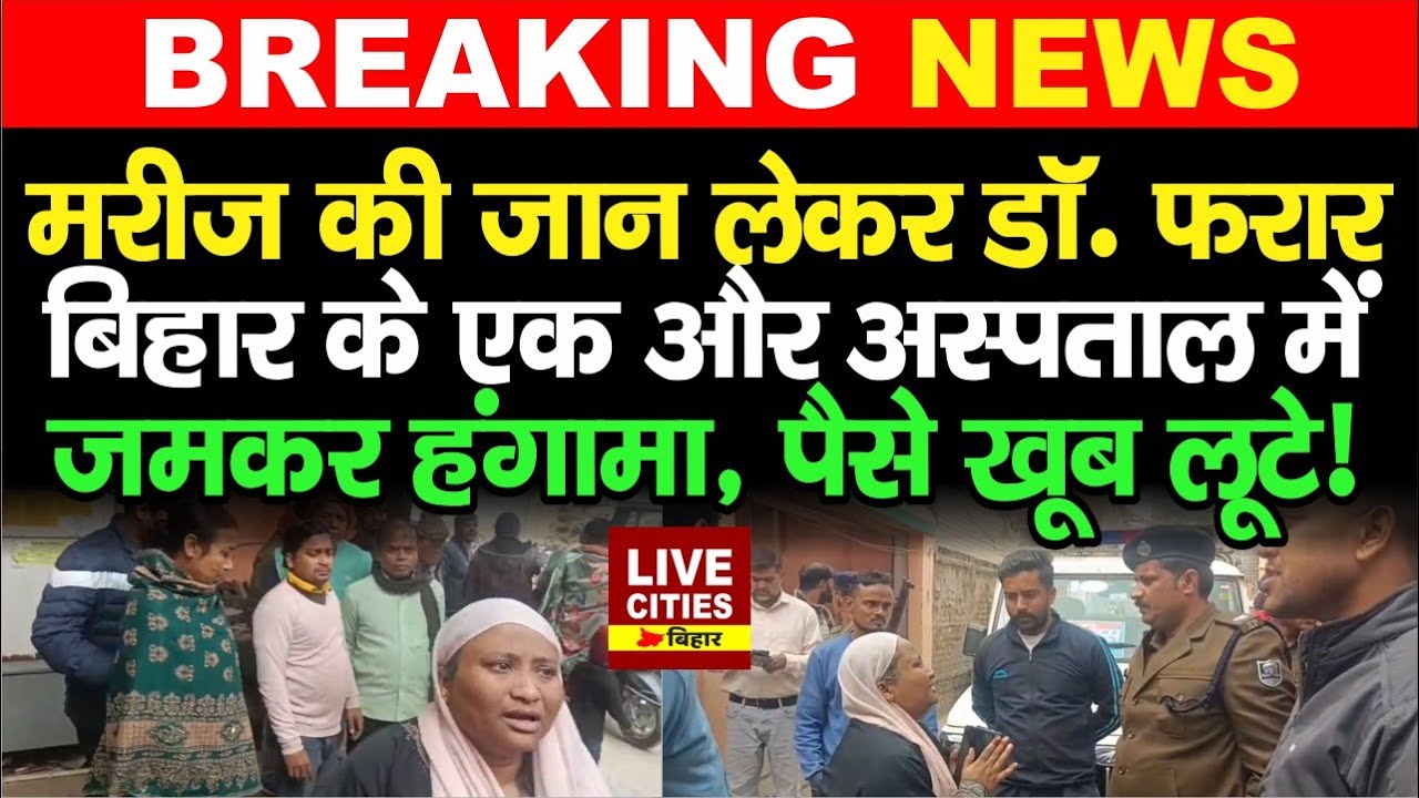 Munger के Hospital में ऑपरेशन के बाद मरीज की मौ/त पर हंगामा, डॉक्टर और स्टाफ फरार