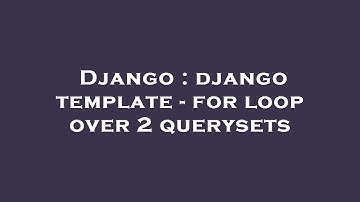 Django : django template - for loop over 2 querysets