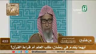  أيهما ي قدم في رمضان طلب العلم أم قراءة القرآن صالح الفوزان