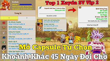 Ngọc Rồng Online - Mở 2 Viên Capsule Kích Hoạt Tự Chọn...Khoảnh Khắc 45 Ngày Đợi Chờ Của Top 1 Xayda