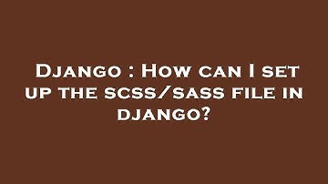 Django : How can I set up the scss/sass file in django?
