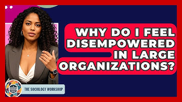Why Do I Feel Disempowered In Large Organizations? - The Sociology Workshop